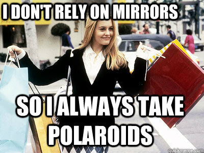 i don't rely on mirrors  so i always take polaroids - i don't rely on mirrors  so i always take polaroids  Cher Horowitz Clueless