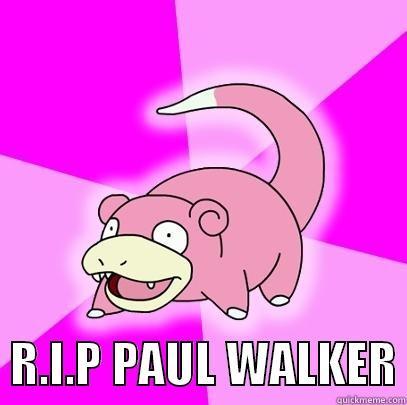    R.I.P PAUL WALKER Slowpoke