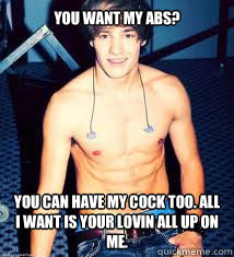You Want My Abs? 


 You Can Have My Cock too. All I want is Your Lovin All Up on Me. - You Want My Abs? 


 You Can Have My Cock too. All I want is Your Lovin All Up on Me.  Liam Payne