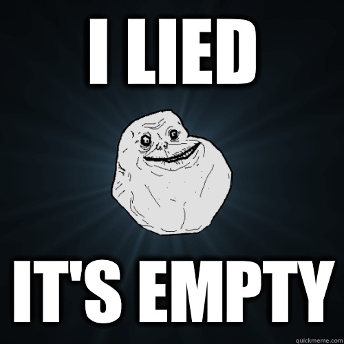 I lied It's empty - I lied It's empty  Forever Alone