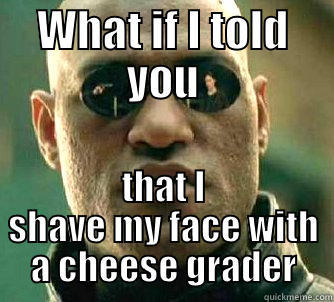 cheesegrader haha - WHAT IF I TOLD YOU THAT I SHAVE MY FACE WITH A CHEESE GRADER Matrix Morpheus