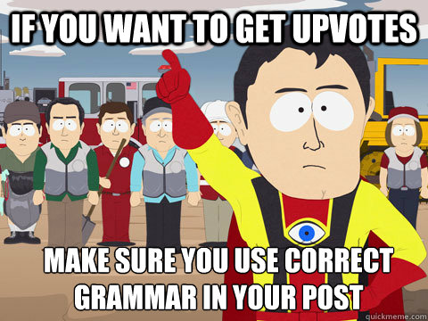 If you want to get upvotes Make sure you use correct grammar in your post  Captain Hindsight