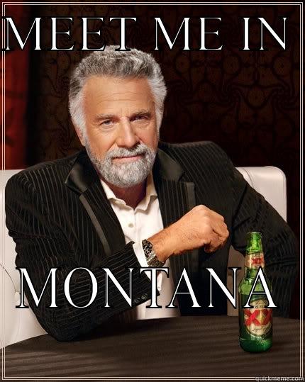 MEET ME IN  MONTANA The Most Interesting Man In The World
