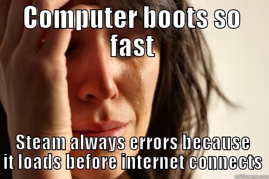 COMPUTER BOOTS SO FAST STEAM ALWAYS ERRORS BECAUSE IT LOADS BEFORE INTERNET CONNECTS First World Problems