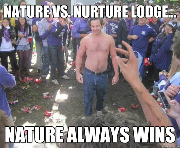 Nature Vs. Nurture Lodge... Nature always wins - Nature Vs. Nurture Lodge... Nature always wins  nature vs nurture