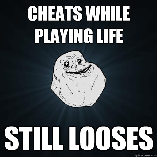 Cheats while playing life Still looses  Forever Alone