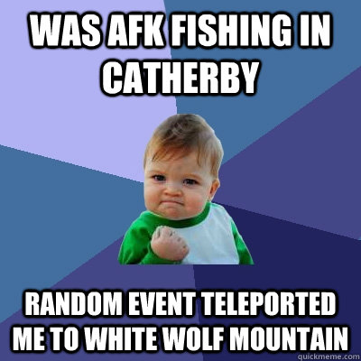 was afk fishing in catherby random event teleported me to white wolf mountain  Success Kid