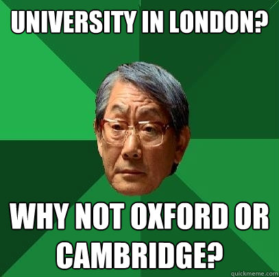 University in London? Why not Oxford or Cambridge? - University in London? Why not Oxford or Cambridge?  High Expectations Asian Father