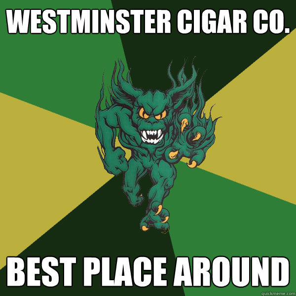 Westminster Cigar co. best place around  Green Terror