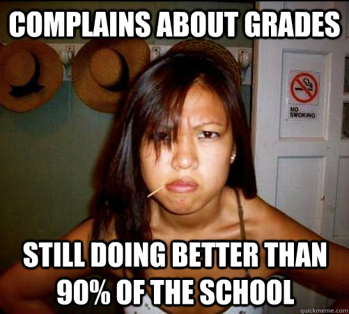 complains about grades Still doing better than 90% of the school  Asian roommate