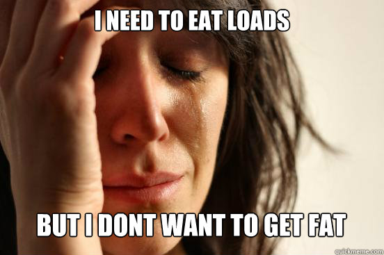 i need to eat loads
 but i dont want to get fat Caption 3 goes here  First World Problems