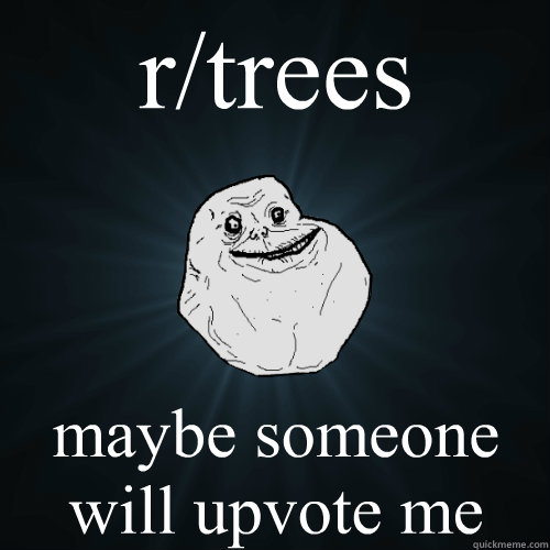 r/trees maybe someone will upvote me  Forever Alone
