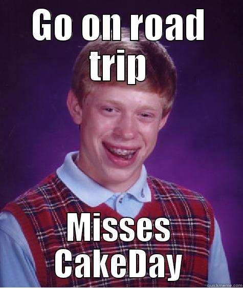 GO ON ROAD TRIP MISSES CAKEDAY Bad Luck Brian