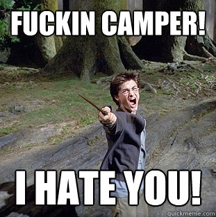 FUCKIN CAMPER! I HATE YOU!  Pissed off Harry