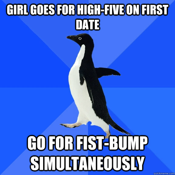 Girl goes for high-five on first date Go for fist-bump simultaneously  Socially Awkward Penguin