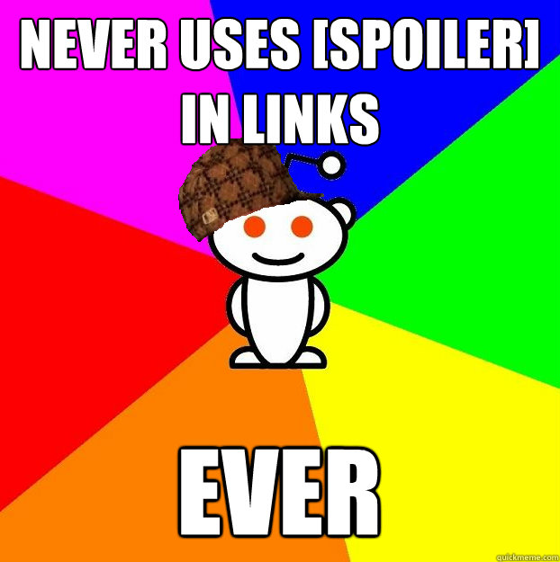 Never uses [spoiler] in links ever  Scumbag Redditor