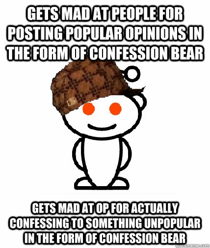 gets mad at people for posting popular opinions in the form of confession bear gets mad at OP for actually confessing to something unpopular in the form of confession bear - gets mad at people for posting popular opinions in the form of confession bear gets mad at OP for actually confessing to something unpopular in the form of confession bear  Scumbag Reddit