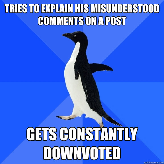 Tries to explain his misunderstood comments on a post gets constantly downvoted  Socially Awkward Penguin
