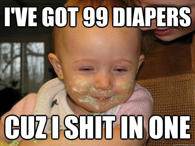 I've got 99 diapers Cuz i shit in one  