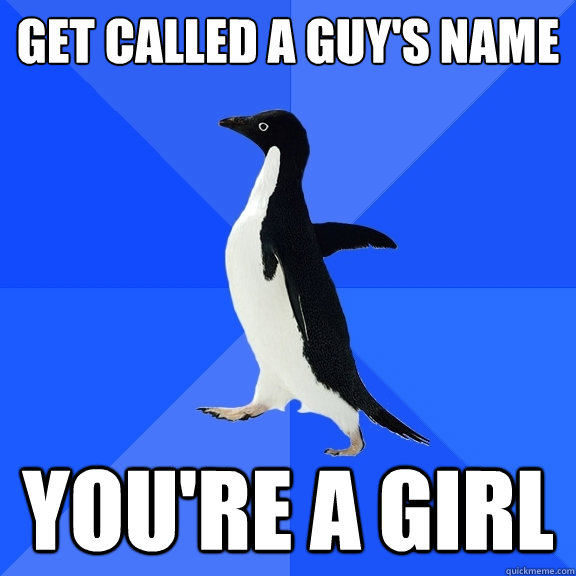 get called a guy's name you're a girl  Socially Awkward Penguin