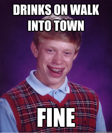 drinks on walk into town fine  Bad Luck Brian