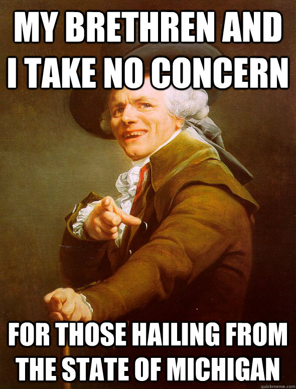 my brethren and i take no concern for those hailing from the state of michigan  Joseph Ducreux