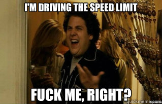 i'm driving the speed limit fuck me, right? - i'm driving the speed limit fuck me, right?  Misc