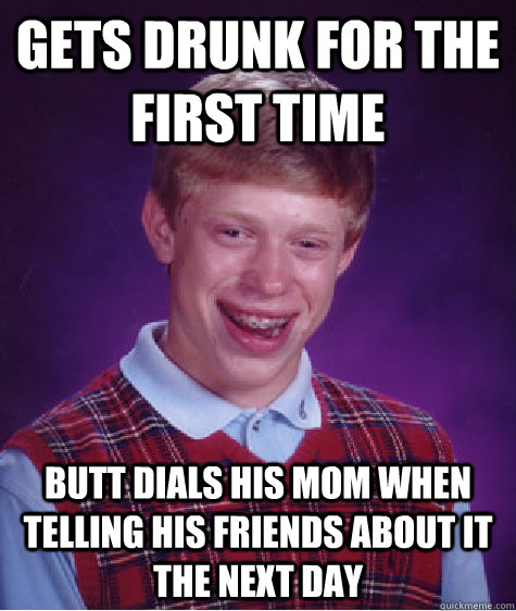 Gets drunk for the first time butt dials his mom when telling his friends about it the next day  Bad Luck Brian