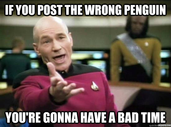 If you post the wrong penguin you're gonna have a bad time  Annoyed Picard HD