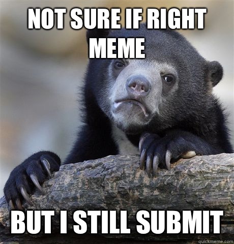 Not sure if right meme But I still submit  Confession Bear