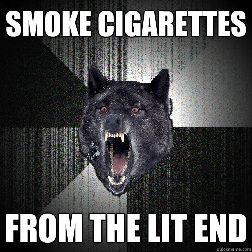 SMOKE CIGARETTES FROM THE LIT END  Insanity Wolf