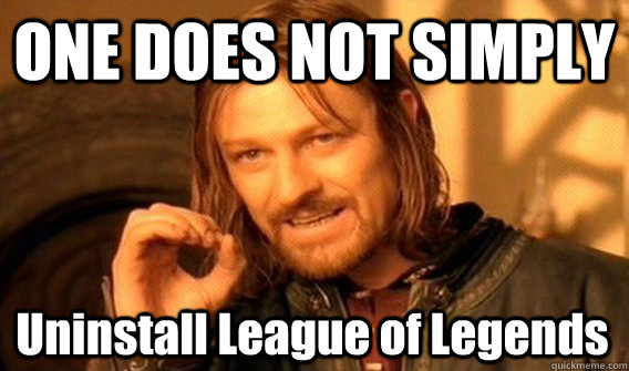 ONE DOES NOT SIMPLY Uninstall League of Legends - ONE DOES NOT SIMPLY Uninstall League of Legends  One Does Not Simply