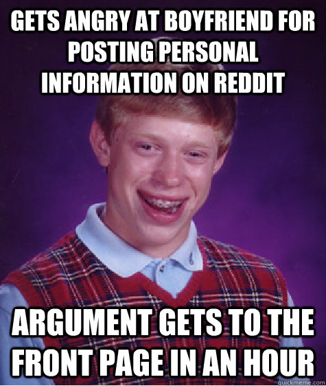 Gets angry at boyfriend for posting personal information on reddit argument gets to the front page in an hour - Gets angry at boyfriend for posting personal information on reddit argument gets to the front page in an hour  Bad Luck Brian