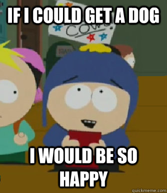 If I could get a dog I would be so happy  Craig - I would be so happy