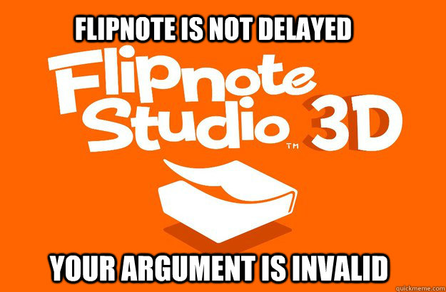 Flipnote is not delayed Your argument is invalid  Your argument is invalid