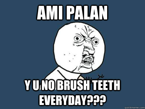Ami Palan Y u no brush teeth everyday???  Y U No
