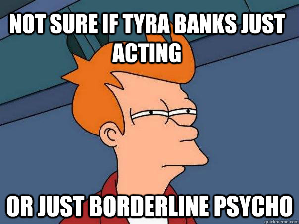 Not sure if Tyra Banks just acting or just borderline psycho  Futurama Fry