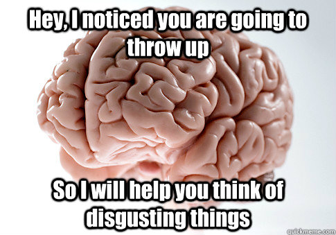 Hey, I noticed you are going to throw up So I will help you think of disgusting things   Scumbag Brain