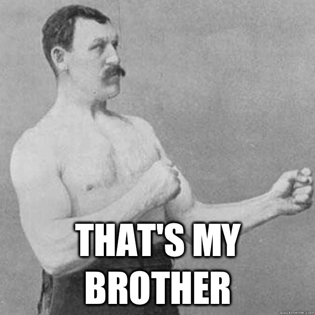  That's my brother  overly manly man