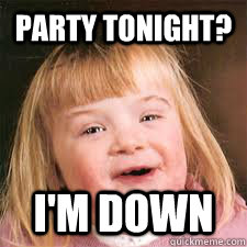 Party tonight? I'm down - Party tonight? I'm down  DOWN SYNDROM