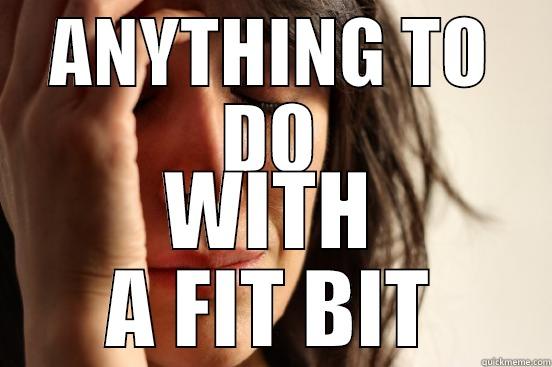 ANYTHING TO DO WITH A FIT BIT First World Problems