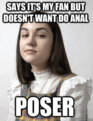 says it's my fan but doesn't want do anal poser - says it's my fan but doesn't want do anal poser  Scumbag Sasha Grey