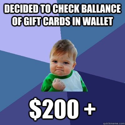 decided to check ballance of gift cards in wallet $200 +  Success Kid
