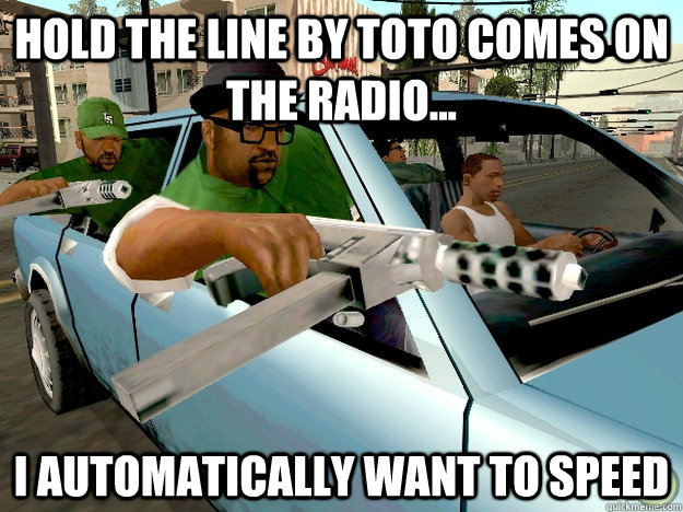 Hold the Line by Toto comes on the radio... I automatically want to speed   Gta San Andreas Logic