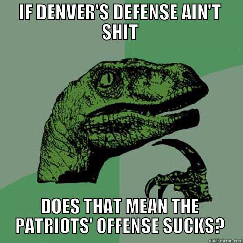 IF DENVER'S DEFENSE AIN'T SHIT DOES THAT MEAN THE PATRIOTS' OFFENSE SUCKS? Philosoraptor