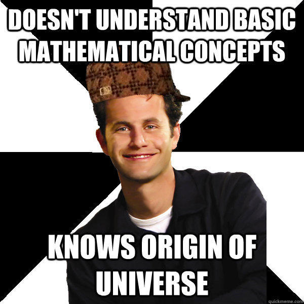 Doesn't understand basic mathematical concepts knows origin of universe - Doesn't understand basic mathematical concepts knows origin of universe  Scumbag Christian