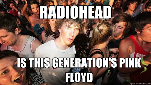 Radiohead Is this generation's pink floyd  Sudden Clarity Clarence