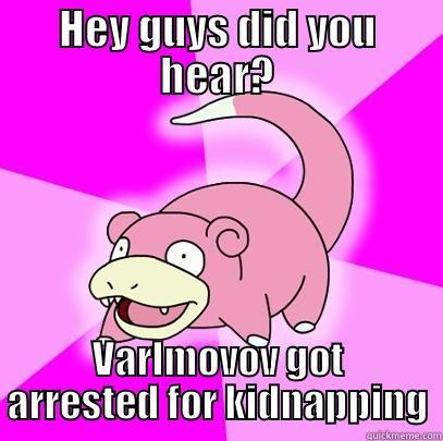 HEY GUYS DID YOU HEAR? VARLMOVOV GOT ARRESTED FOR KIDNAPPING Slowpoke