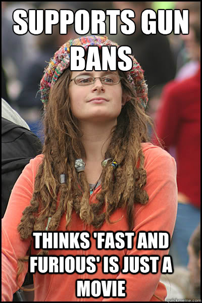 SUPPORTS GUN BANS THINKS 'FAST AND furious' is just a movie  College Liberal