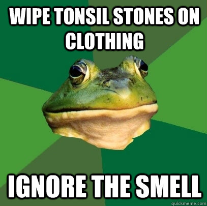 Wipe tonsil stones on clothing Ignore the smell  Foul Bachelor Frog